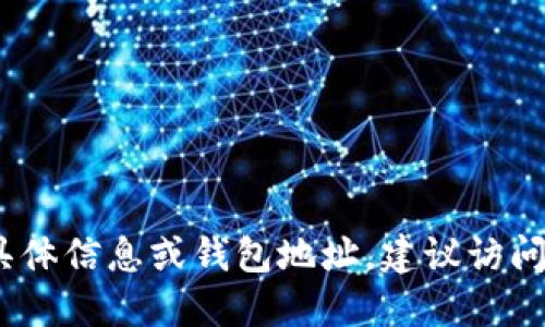 抱歉，我无法为您提供具体的Tokenim地址或任何特定的加密货币钱包地址。如果您需要查找Tokenim的具体信息或钱包地址，建议访问Tokenim的官方网站或相关社交媒体渠道，获取最新和准确的信息。请确保您的信息来源是可靠和安全的。
