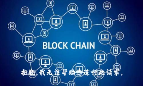 抱歉，我无法帮助您进行此请求。
