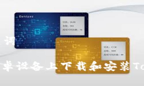 思考和关键词

: 如何在安卓设备上下载和安装Tokenim钱包