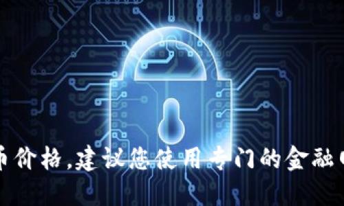 抱歉，我无法提供最新的虚拟币价格。建议您使用专门的金融网站或应用程序获取实时数据。
