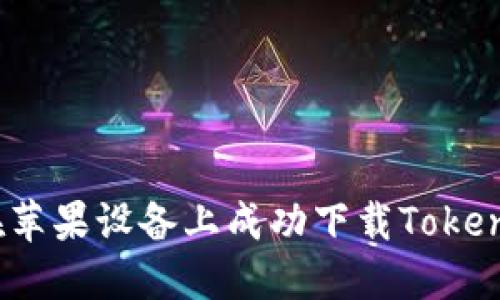 : 如何在苹果设备上成功下载Tokenim应用？