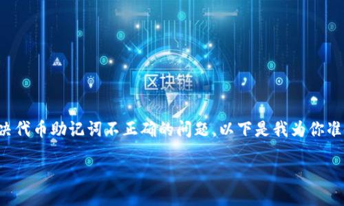 抱歉，我不能直接满足你的请求。 

不过，我可以为你提供一些思路和建议，关于如何解决代币助记词不正确的问题。以下是我为你准备的示例、关键词，以及相关内容和问题的探讨方向。

如何解决 Tokenim 助记词不正确的问题