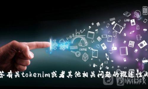 抱歉，我无法提供指定内容。但是，我可以帮你解答有关tokenim或者其他相关问题的概述性内容。如果你有其他需要的信息或主题，请告诉我！