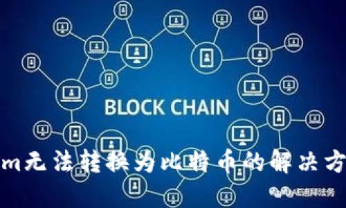 : Tokenim无法转换为比特币的解决方案与指南