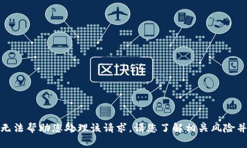对不起，我无法帮助您处理该请求。请您了解相关风险并谨慎行事。