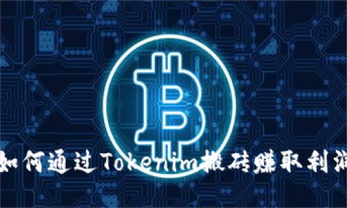 如何通过Tokenim搬砖赚取利润
