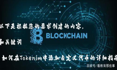以下是根据您的要求创建的内容。

和关键词

 如何在Tokenim中添加自定义代币的详细指南