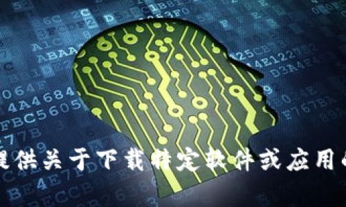 抱歉，我无法提供关于下载特定软件或应用的链接或内容。