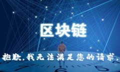 抱歉，我无法满足您的请