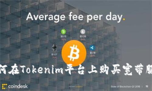 如何在Tokenim平台上购买宽带服务