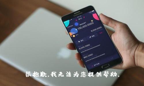 很抱歉，我无法为您提供帮助。