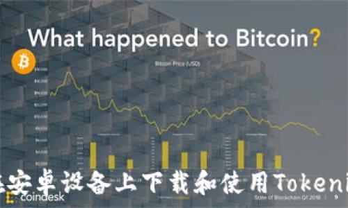   
如何在安卓设备上下载和使用Tokenim应用