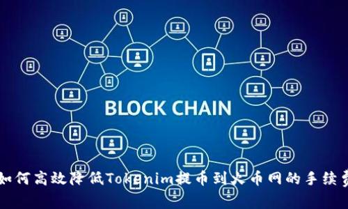 如何高效降低Tokenim提币到火币网的手续费