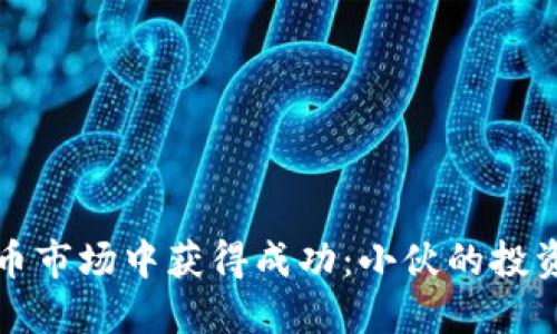 如何在虚拟币市场中获得成功：小伙的投资策略与思维