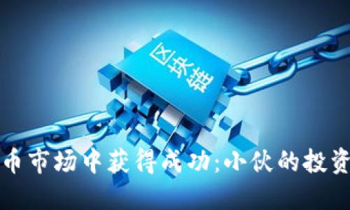 如何在虚拟币市场中获得成功：小伙的投资策略与思维