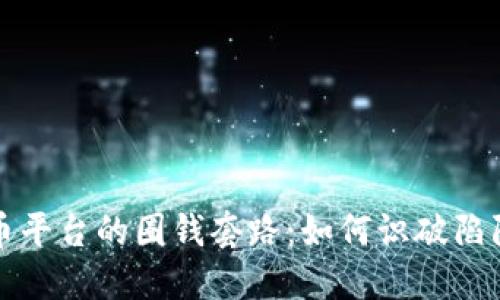 揭开虚拟币平台的圈钱套路：如何识破陷阱保卫投资