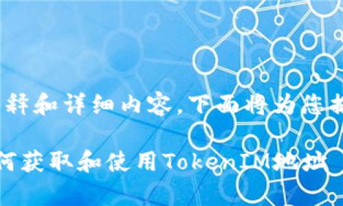 关于“TokenIM地址”的具体解释和详细内容，下面将为您提供一些基本信息和背景知识。

### TokenIM地址解析：如何获取和使用TokenIM地址