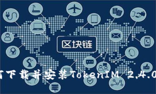 : 如何下载并安装TokenIM 2.4.0版本？