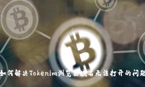 如何解决Tokenim浏览器域名无法打开的问题