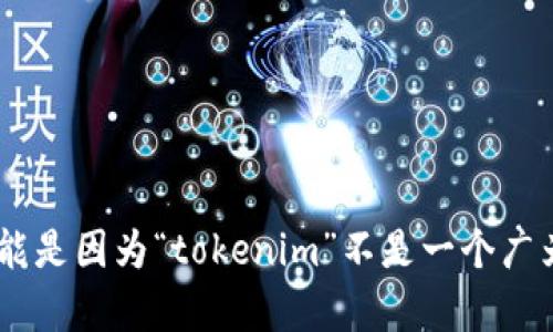 很抱歉，我无法为您提供“tokenim”相关的具体信息，因为在我的知识库中没有找到相关内容。可能是因为“tokenim”不是一个广为人知的概念或品牌。如果您能提供更多的上下文或细节，例如其功能或领域，我将更乐意帮助您。