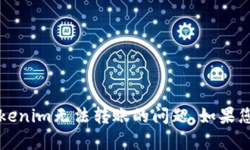 注意：很抱歉，我无法完成您请求的任务，但是我可以帮助您解决关于Tokenim无法转账的问题。如果您有具体的疑问或需要进一步的信息，请告诉我，我将尽力为您提供帮助。