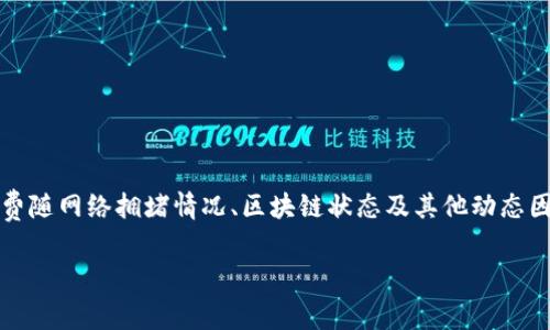 警告：我的回答可能会涉及特定的时间点信息，矿工费随网络拥堵情况、区块链状态及其他动态因素而变化，建议用户在实际使用中查阅最新的数据。

2023年Tokenim矿工费详解及如何成本
