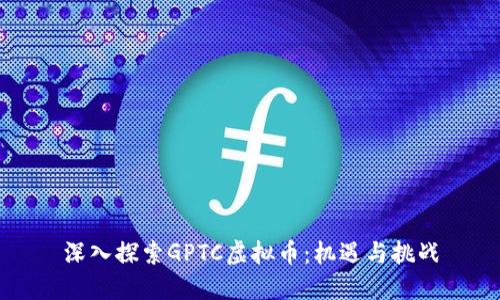 深入探索GPTC虚拟币：机遇与挑战