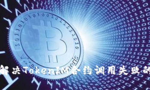 如何解决TokenIM合约调用失败的问题