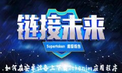 如何在安卓设备上下载Tokenim应用程序