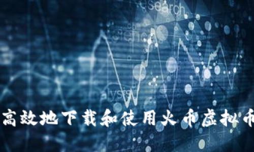 如何安全高效地下载和使用火币虚拟币交易平台