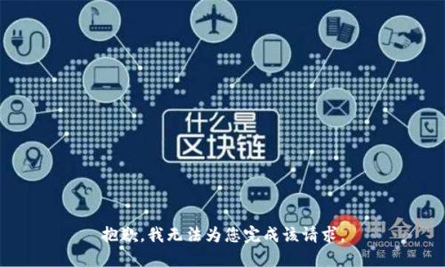 抱歉，我无法为您完成该请求。