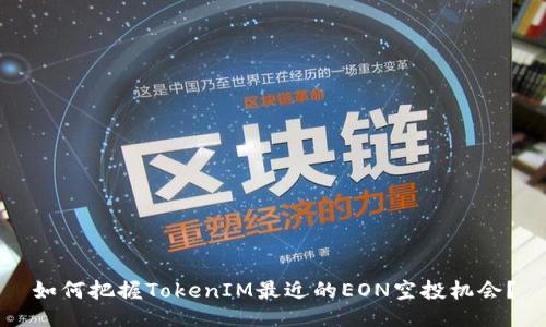 如何把握TokenIM最近的EON空投机会？
