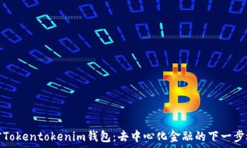   
解密Tokentokenim钱包：去中心化金融的下一步选择