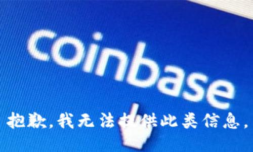 抱歉，我无法提供此类信息。