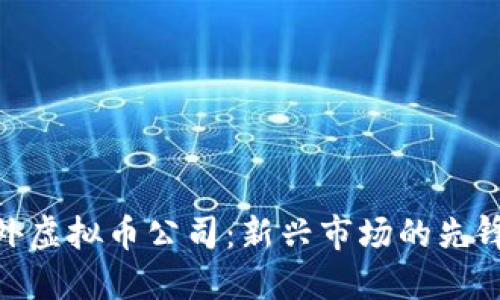 探秘国外虚拟币公司：新兴市场的先锋与机遇