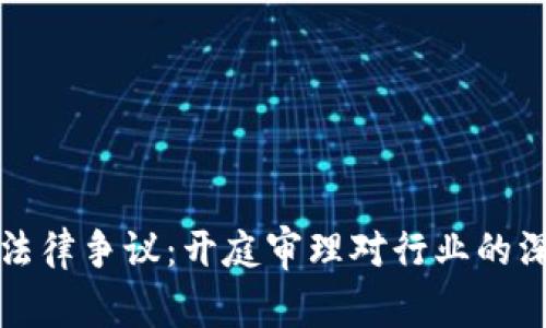 虚拟币法律争议：开庭审理对行业的深远影响