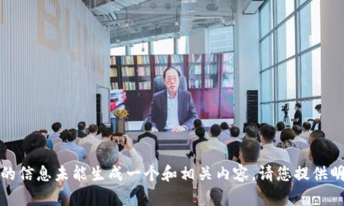 错误信息：您请求的信息未能生成一个和相关内容。请您提供明确的问题或主题。