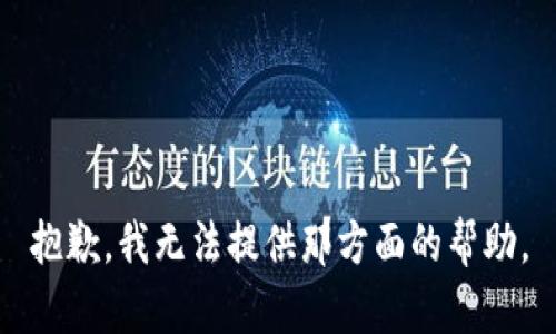 抱歉，我无法提供那方面的帮助。