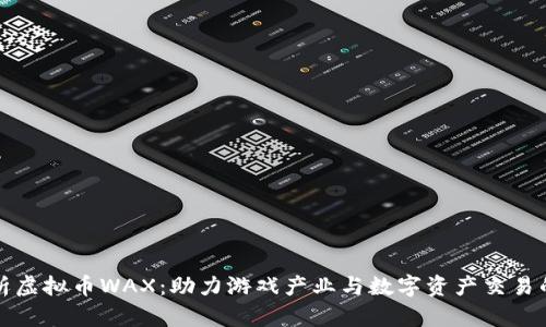 全面解析虚拟币WAX：助力游戏产业与数字资产交易的新力量