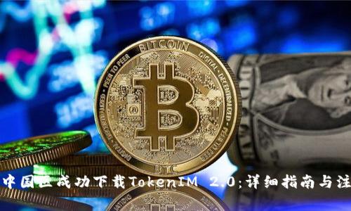 如何在中国区成功下载TokenIM 2.0：详细指南与注意事项