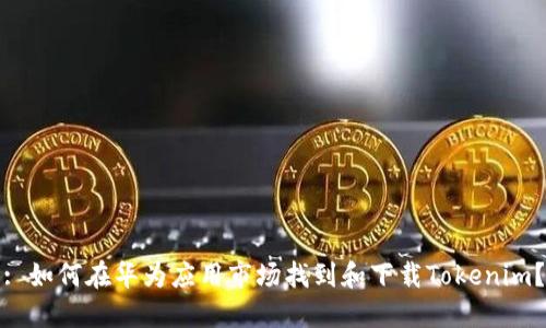 : 如何在华为应用市场找到和下载Tokenim？