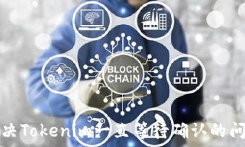   
解决Tokenim一直等待确认的问题
