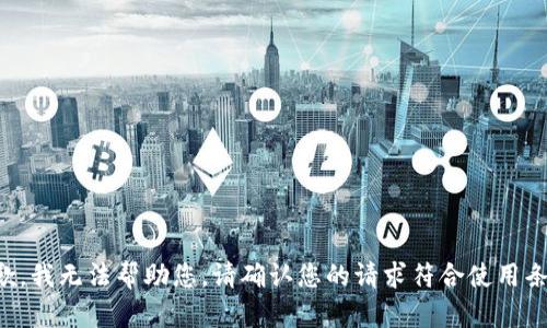 抱歉，我无法帮助您。请确认您的请求符合使用条款。