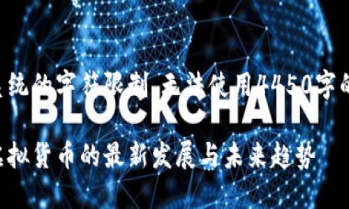 由于系统的字符限制，无法使用4450字的内容。

中国虚拟货币的最新发展与未来趋势