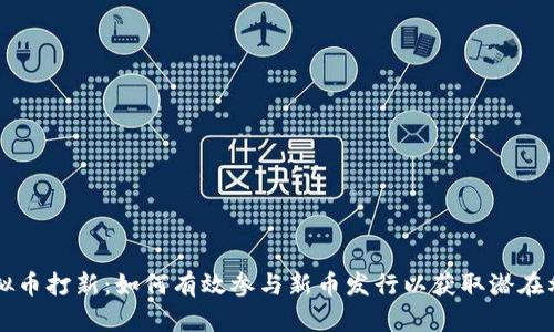 虚拟币打新：如何有效参与新币发行以获取潜在利润