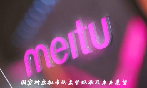   
国家对虚拟币的监管现状及未来展望