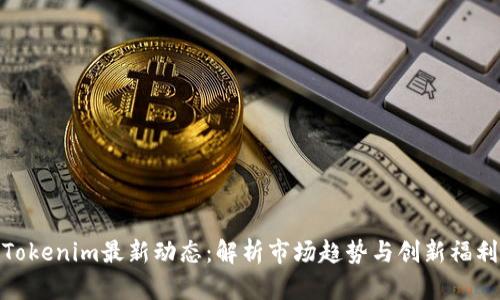 Tokenim最新动态：解析市场趋势与创新福利