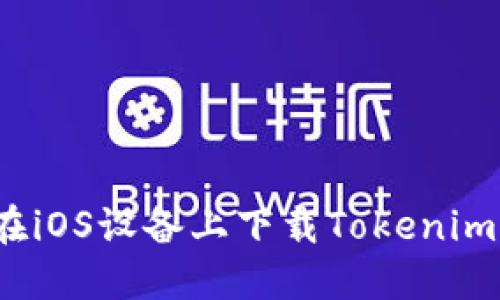 如何在iOS设备上下载Tokenim应用？
