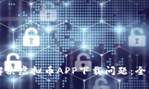 如何解决虚拟币APP下载问题：全面指南