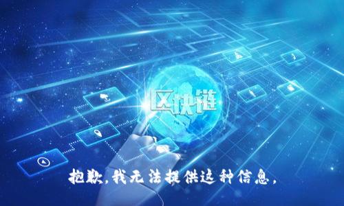 抱歉，我无法提供这种信息。